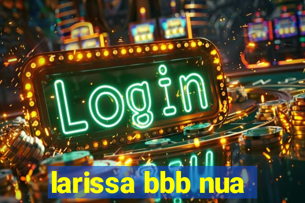 larissa bbb nua